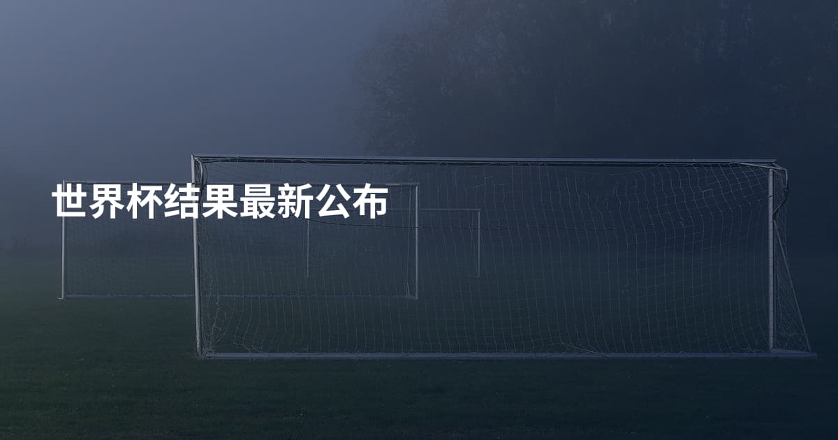 世界杯结果最新公布