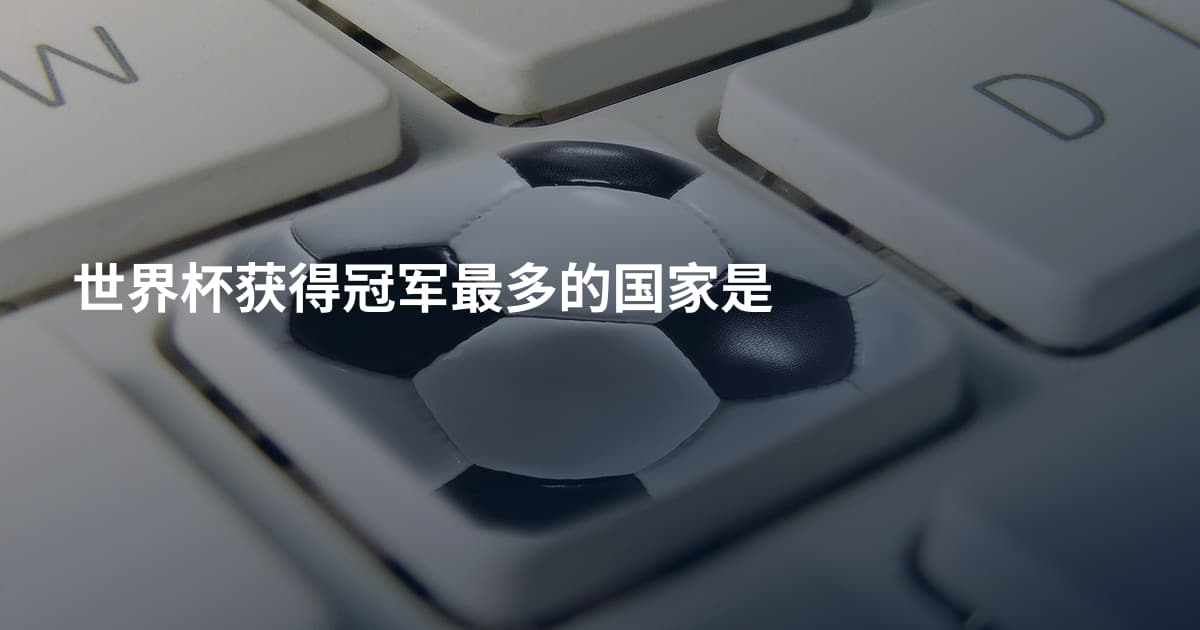 世界杯获得冠军最多的国家是