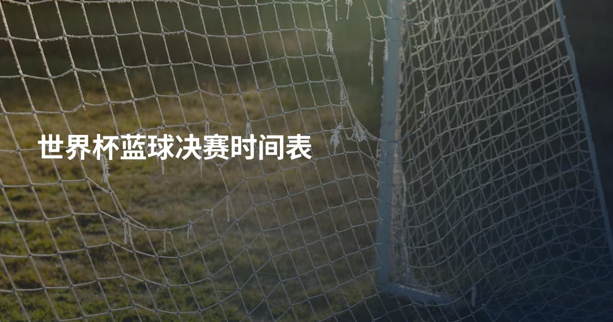 世界杯蓝球决赛时间表