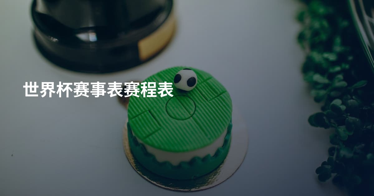 世界杯赛事表赛程表