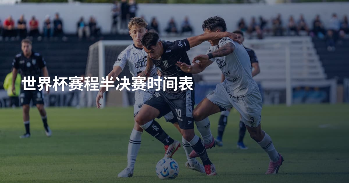 世界杯赛程半决赛时间表