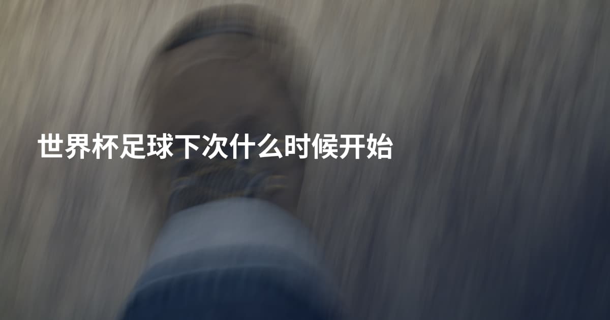 世界杯足球下次什么时候开始