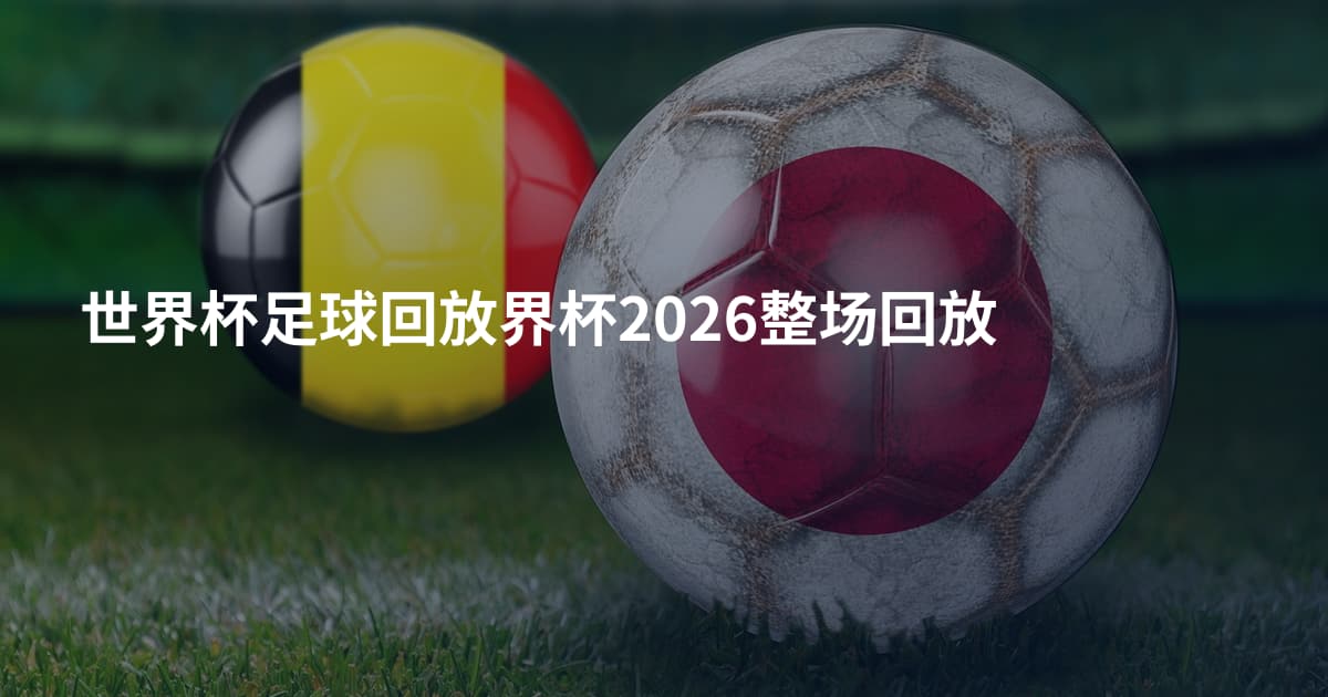 世界杯足球回放界杯2026整场回放