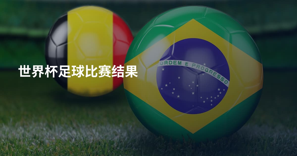 世界杯足球比赛结果