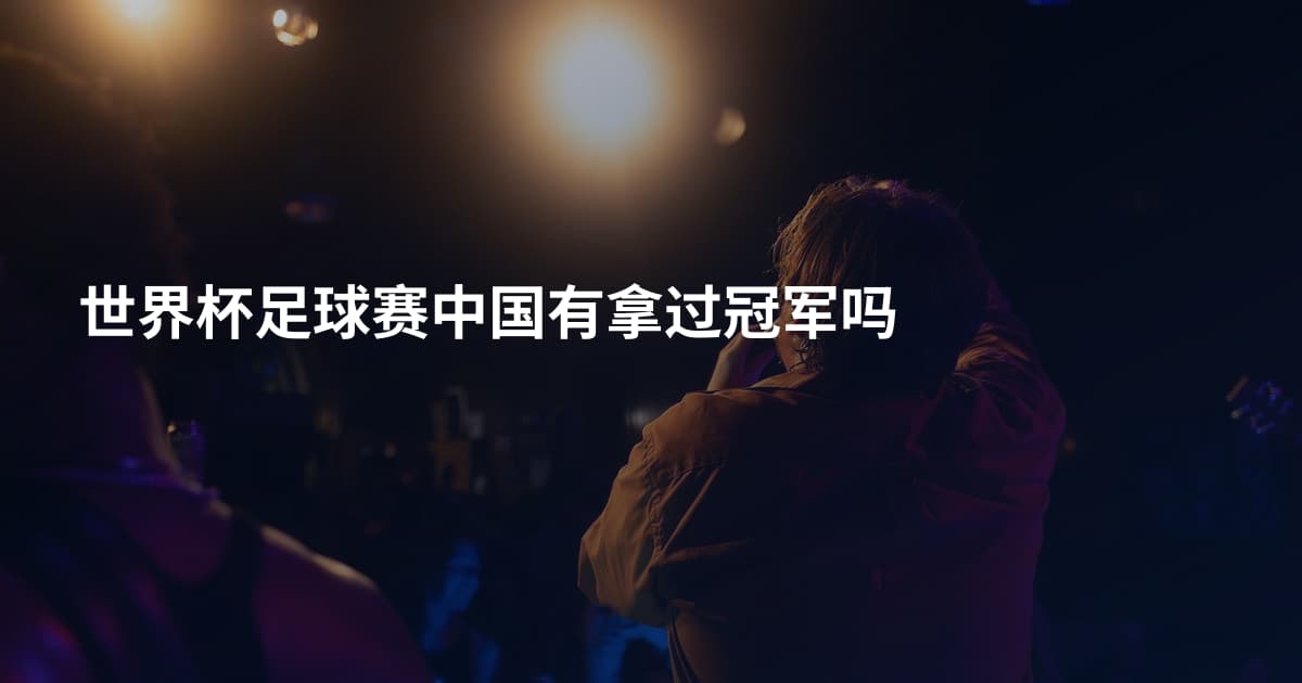 世界杯足球赛中国有拿过冠军吗