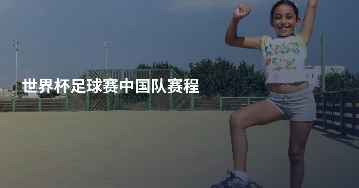 世界杯足球赛中国队赛程
