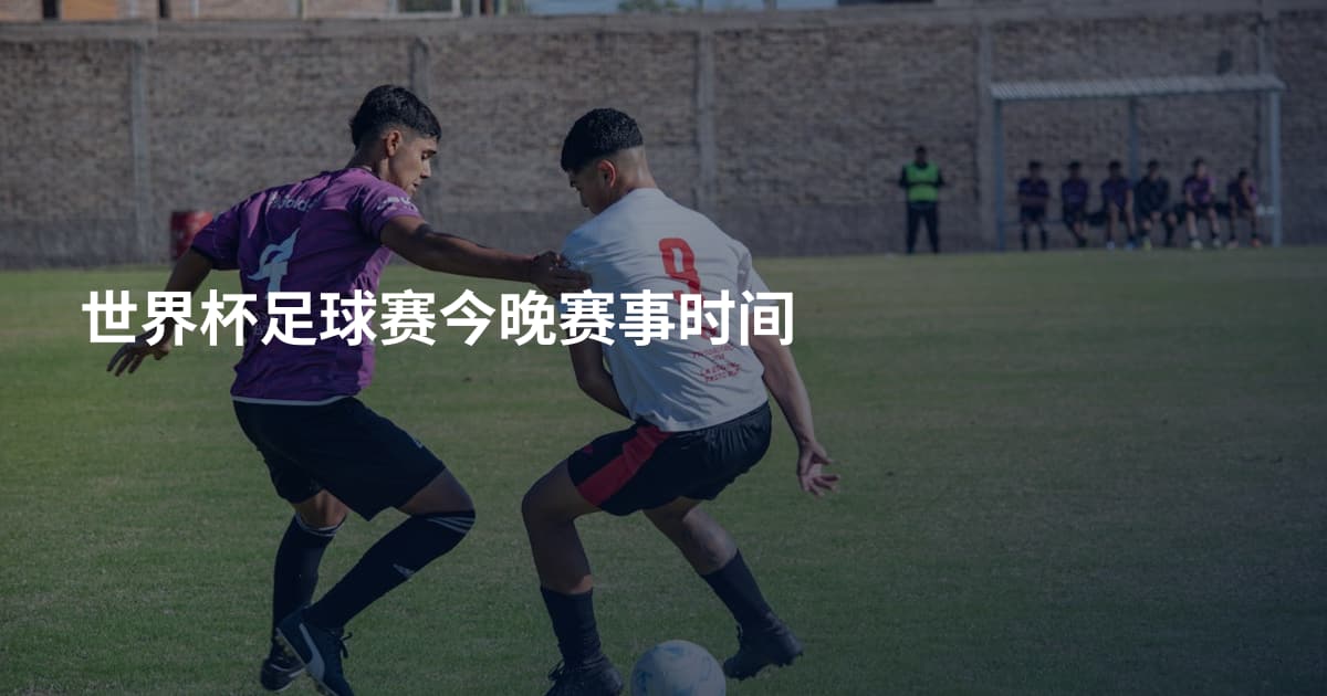 世界杯足球赛今晚赛事时间