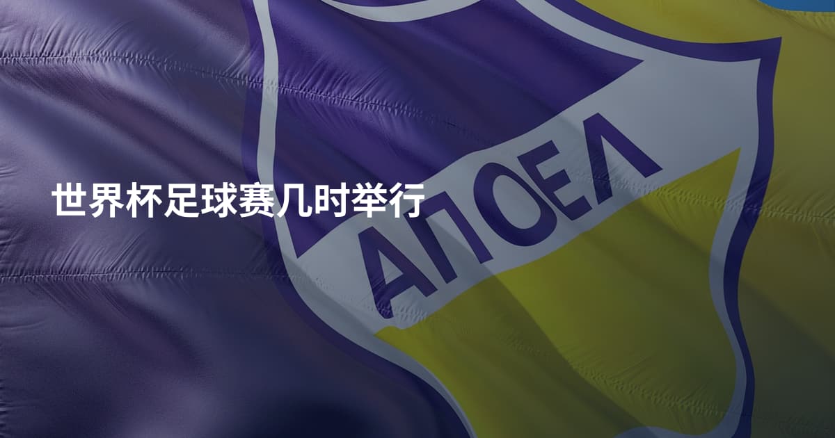 世界杯足球赛几时举行