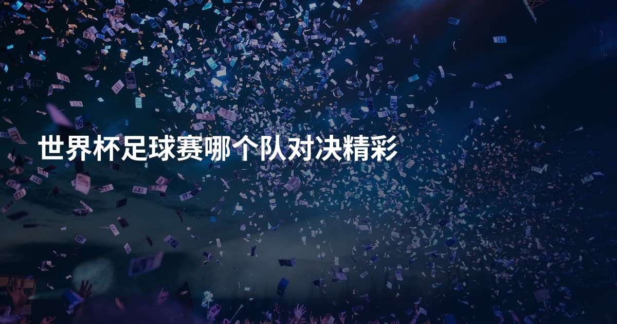 世界杯足球赛哪个队对决精彩