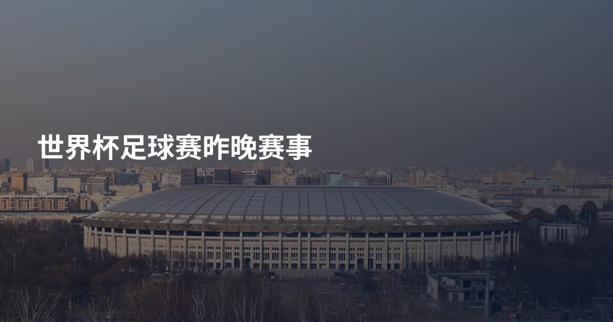 世界杯足球赛昨晚赛事