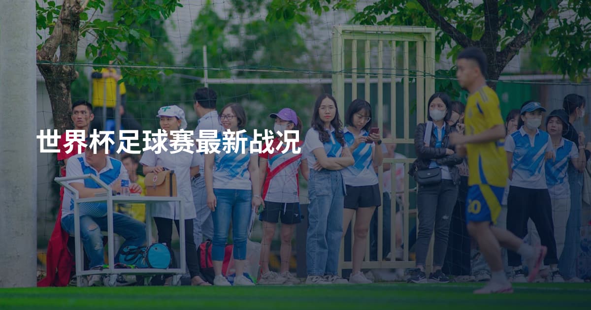 世界杯足球赛最新战况