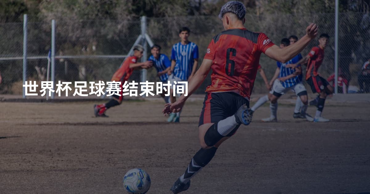 世界杯足球赛结束时间
