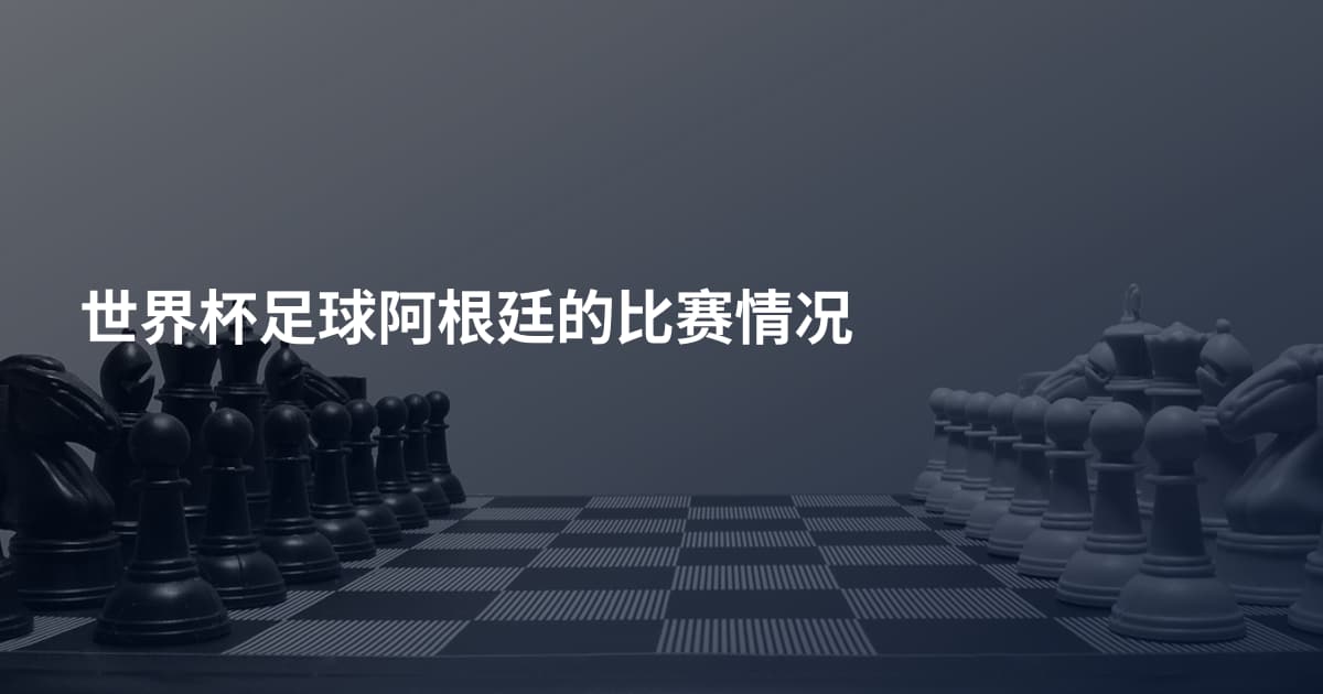 世界杯足球阿根廷的比赛情况