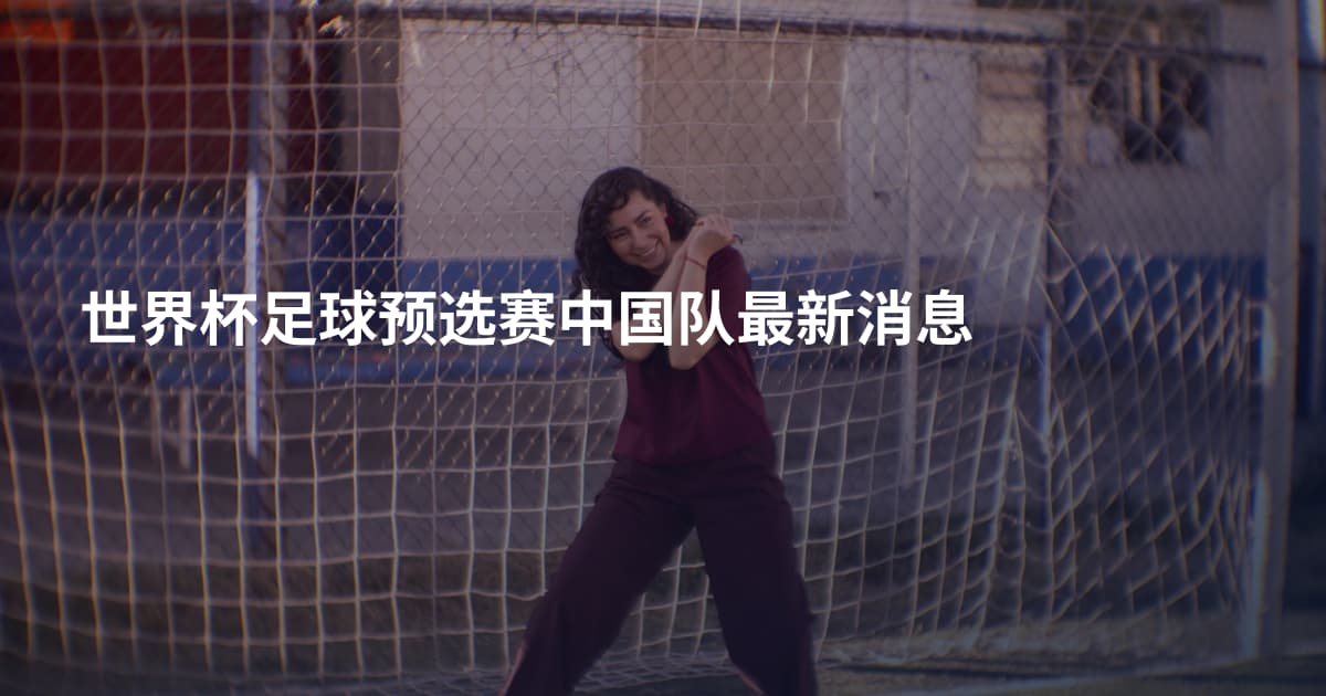 世界杯足球预选赛中国队最新消息