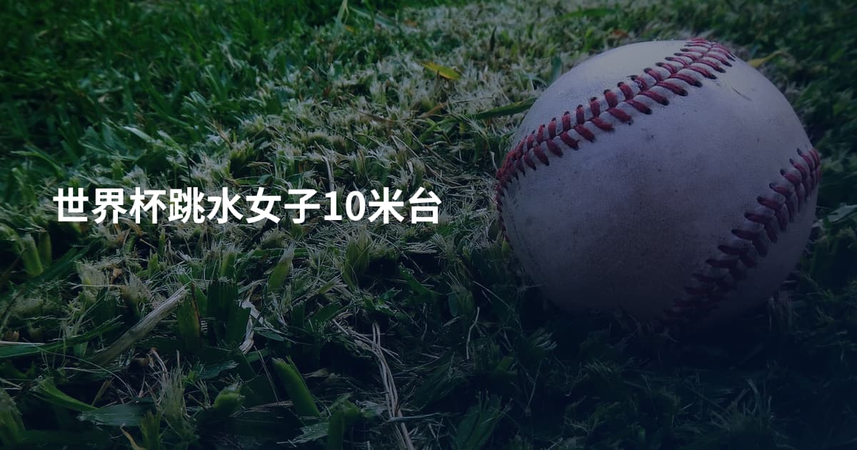 世界杯跳水女子10米台