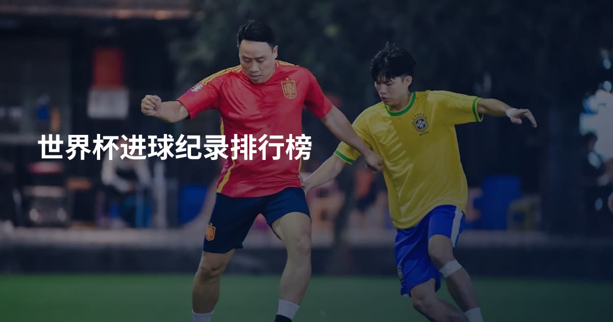 世界杯进球纪录排行榜