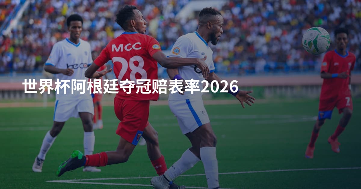 世界杯阿根廷夺冠赔表率2026