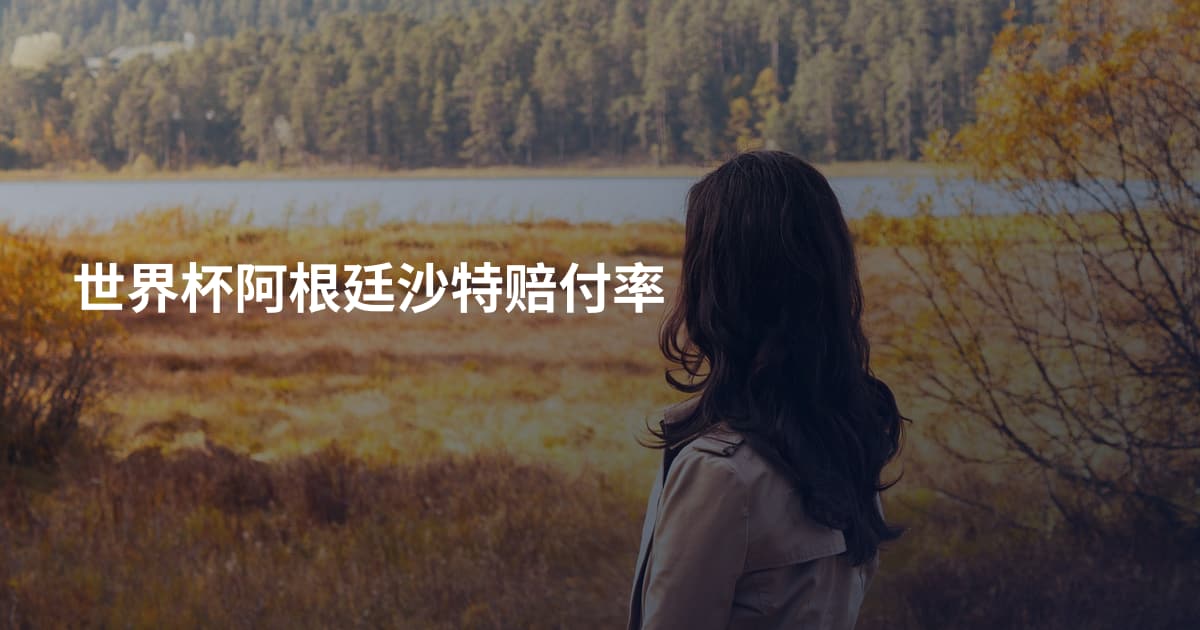 世界杯阿根廷沙特赔付率