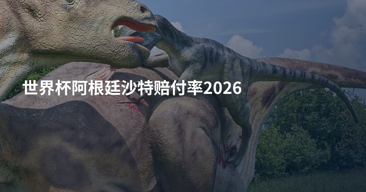 世界杯阿根廷沙特赔付率2026