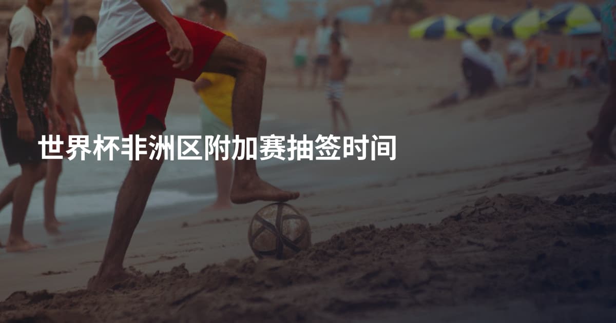 世界杯非洲区附加赛抽签时间