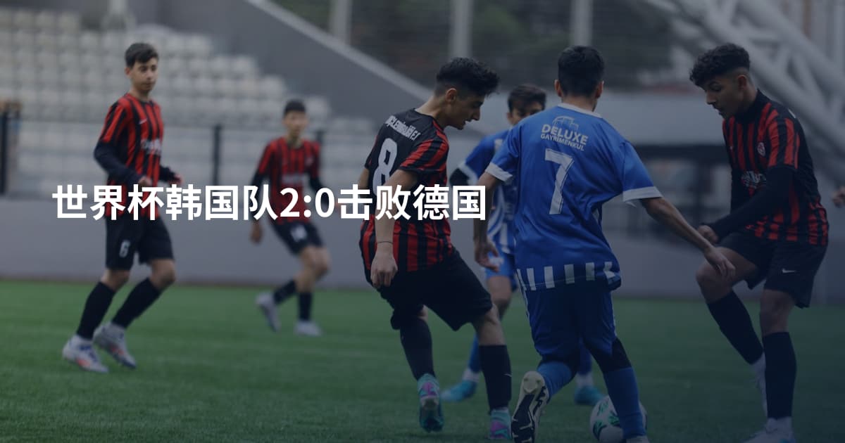 世界杯韩国队2:0击败德国