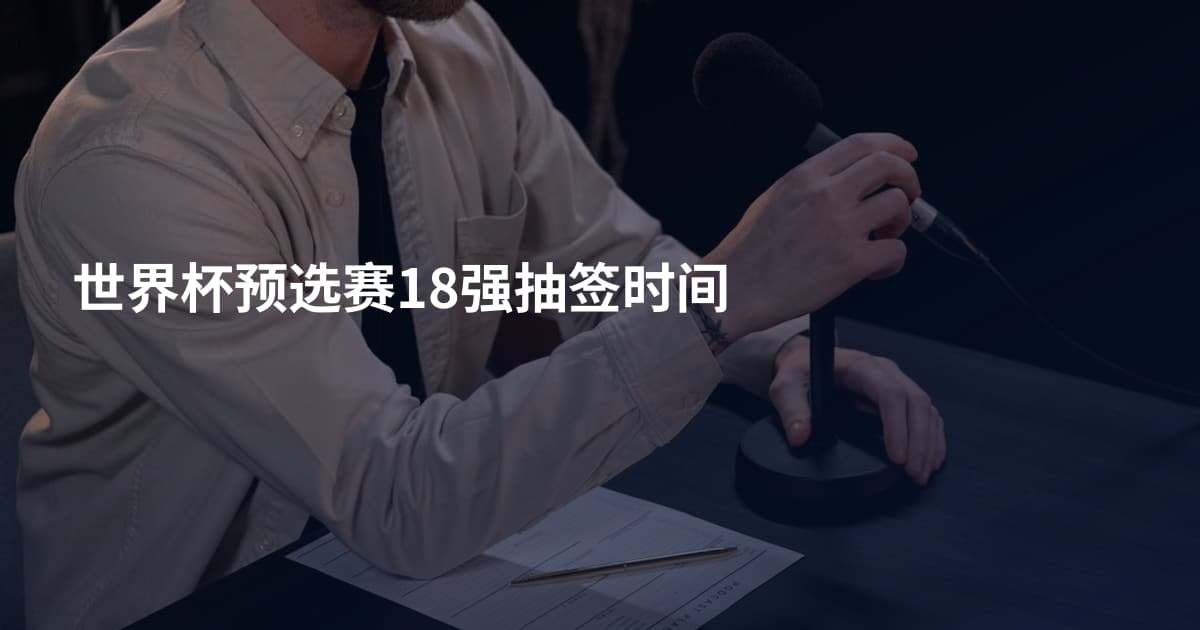 世界杯预选赛18强抽签时间