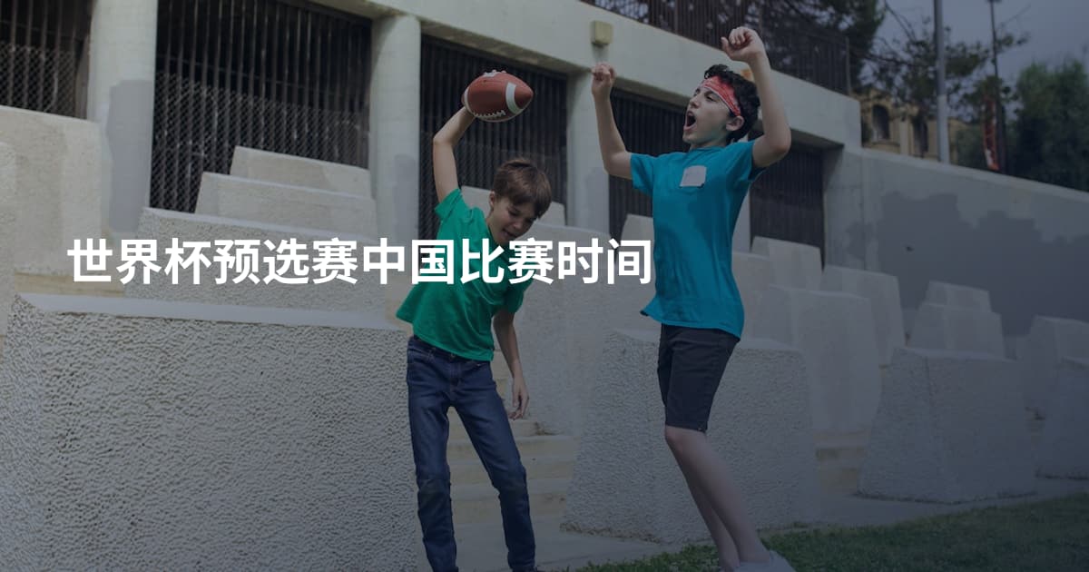 世界杯预选赛中国比赛时间