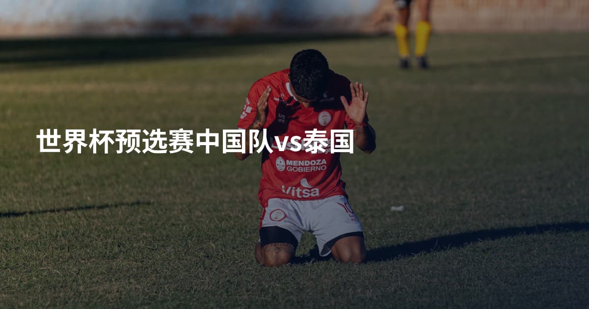 世界杯预选赛中国队vs泰国
