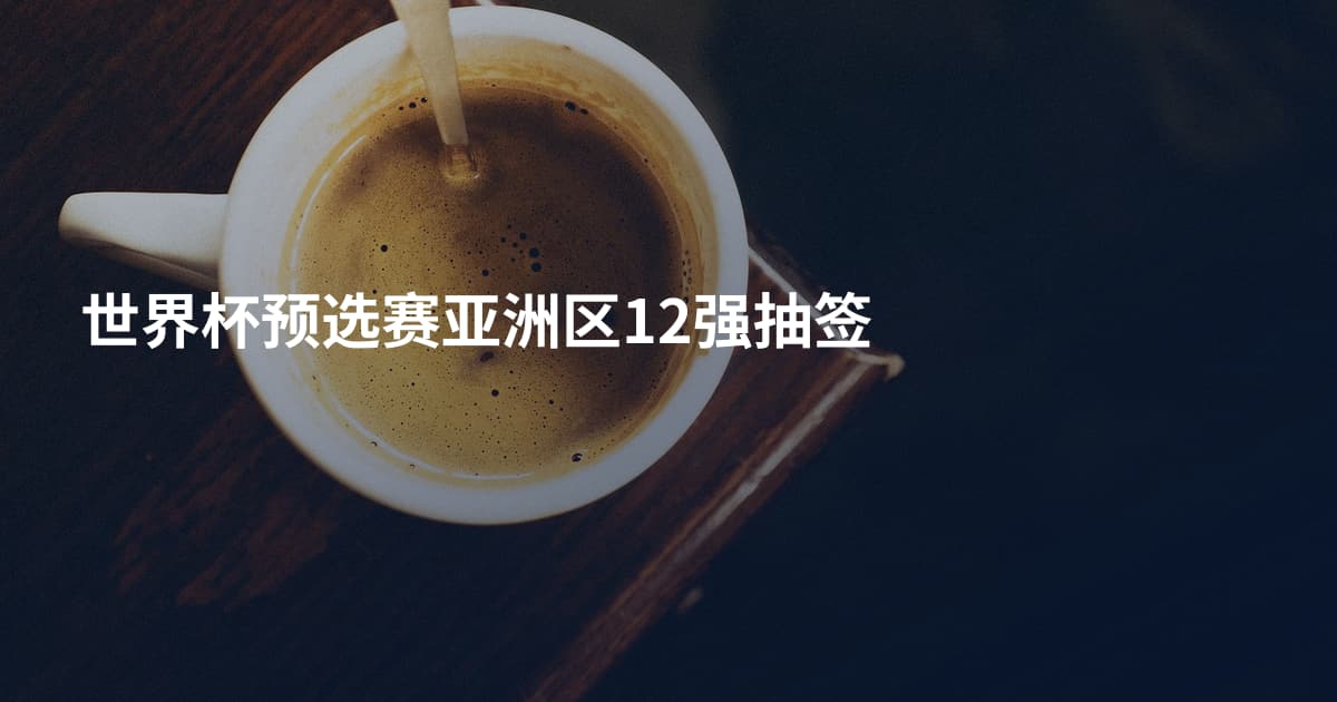 世界杯预选赛亚洲区12强抽签