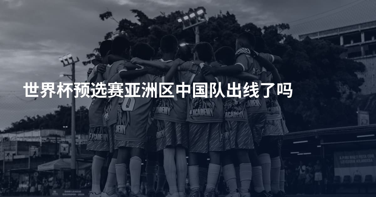 世界杯预选赛亚洲区中国队出线了吗