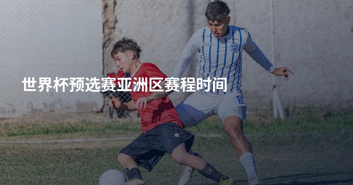 世界杯预选赛亚洲区赛程时间