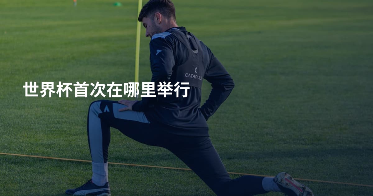 世界杯首次在哪里举行