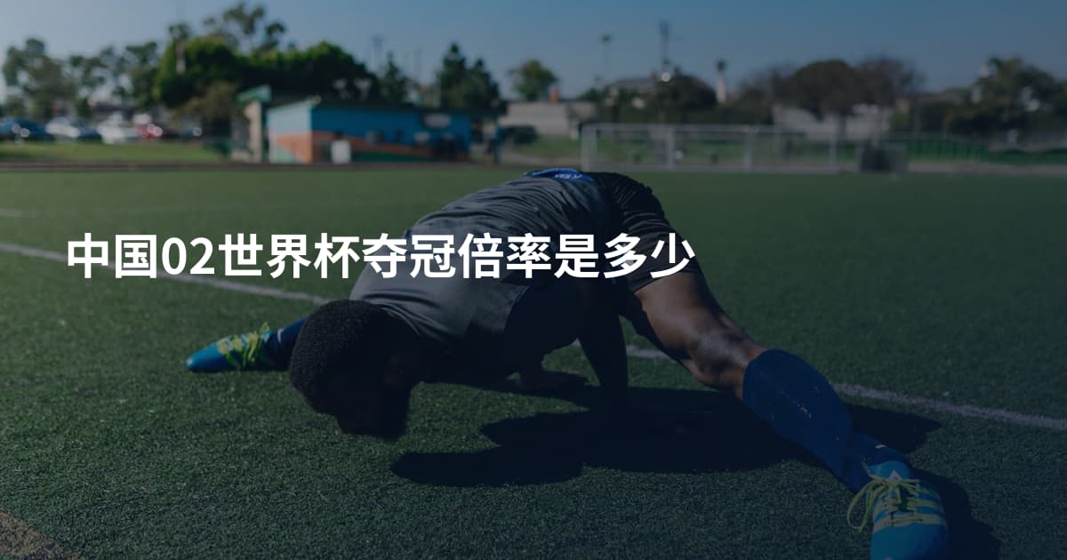 中国02世界杯夺冠倍率是多少