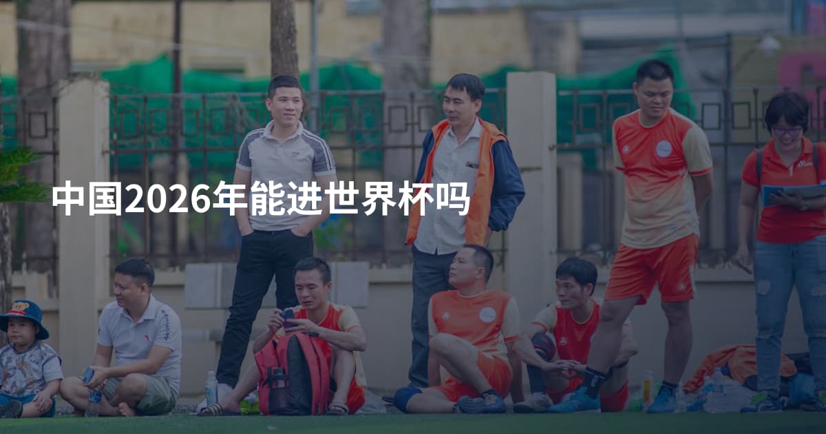 中国2026年能进世界杯吗