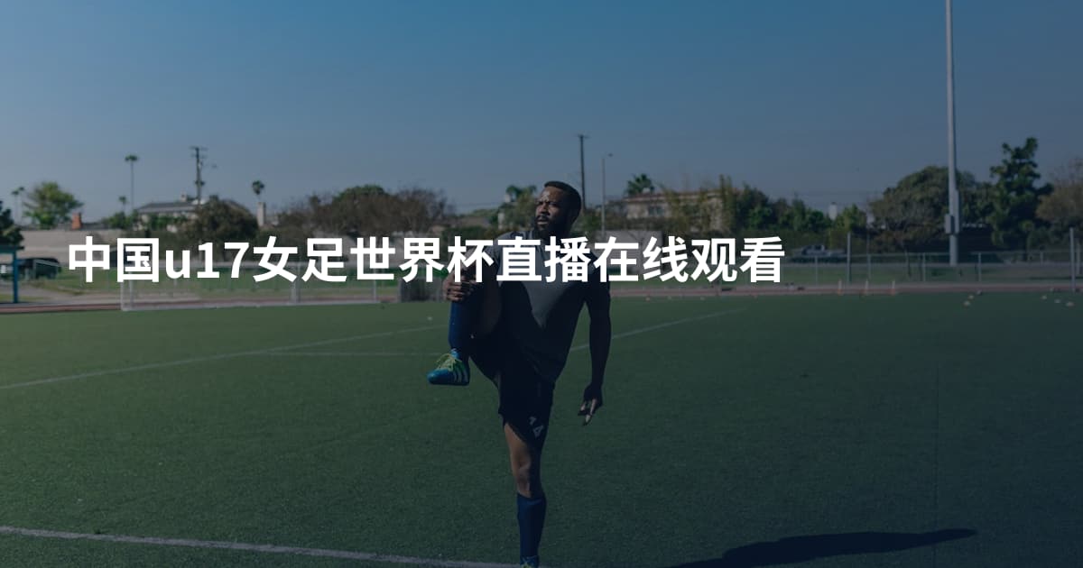 中国u17女足世界杯直播在线观看