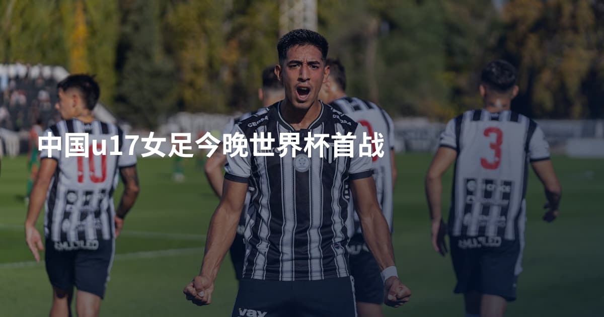 中国u17女足今晚世界杯首战