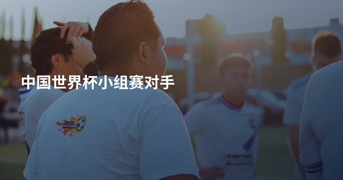 中国世界杯小组赛对手