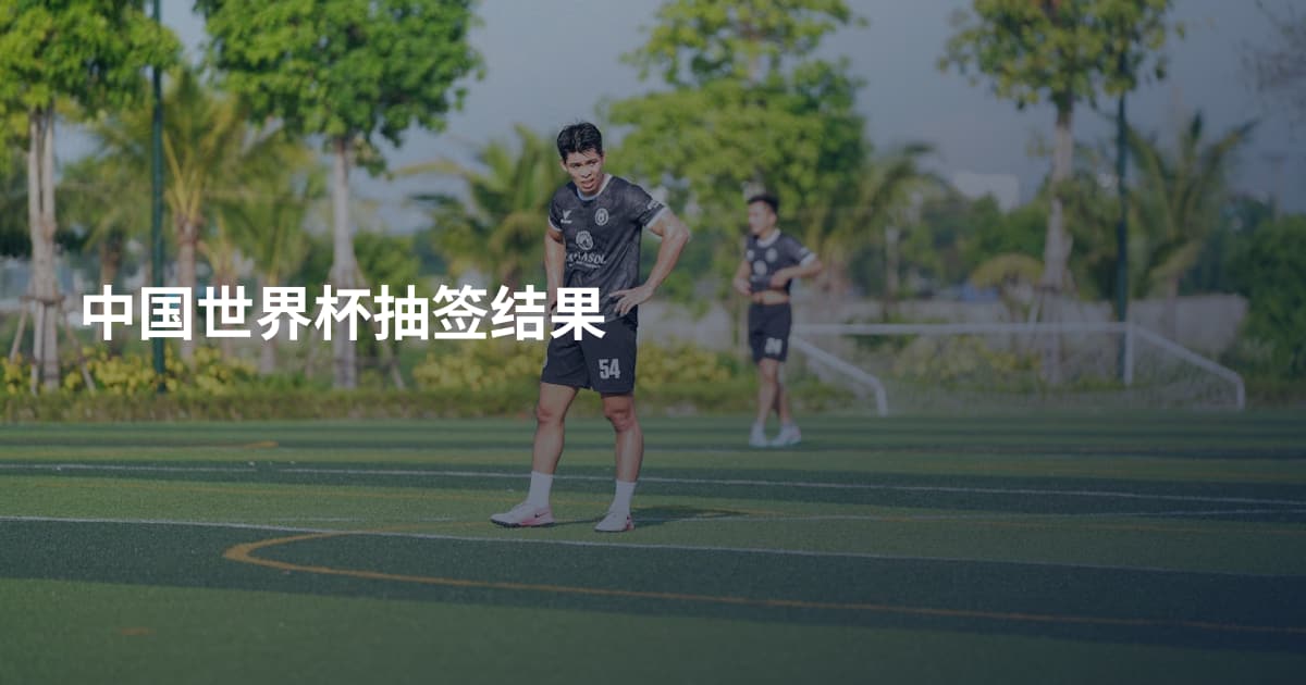 中国世界杯抽签结果