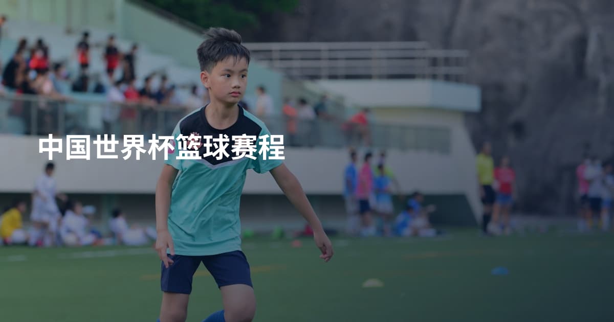 中国世界杯篮球赛程