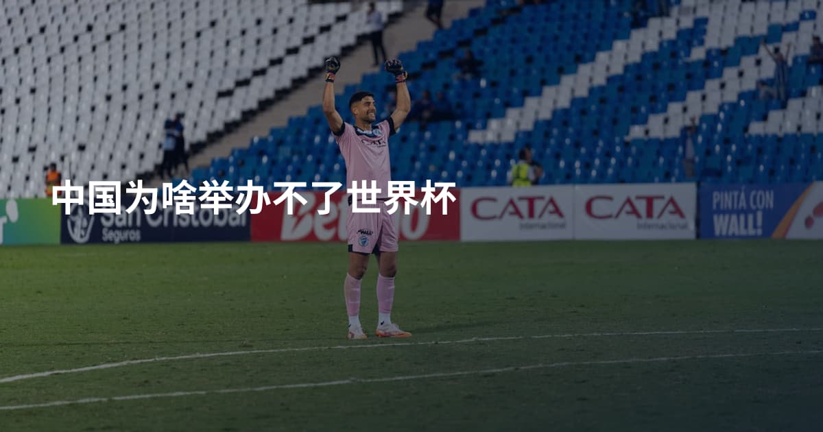 中国为啥举办不了世界杯
