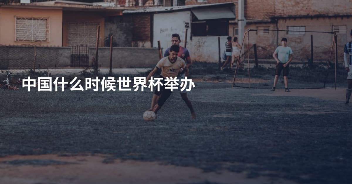 中国什么时候世界杯举办