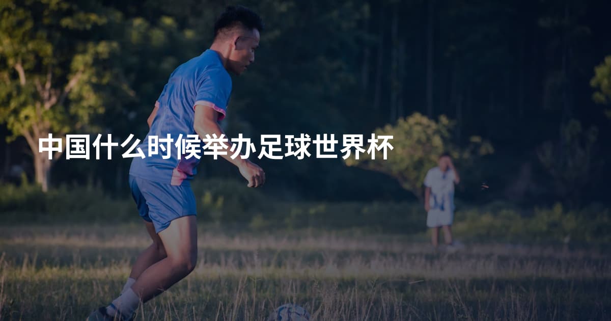 中国什么时候举办足球世界杯