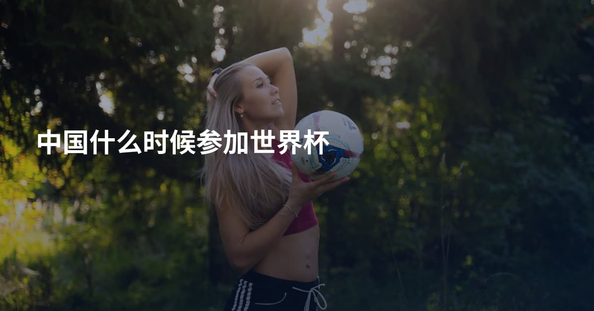 中国什么时候参加世界杯