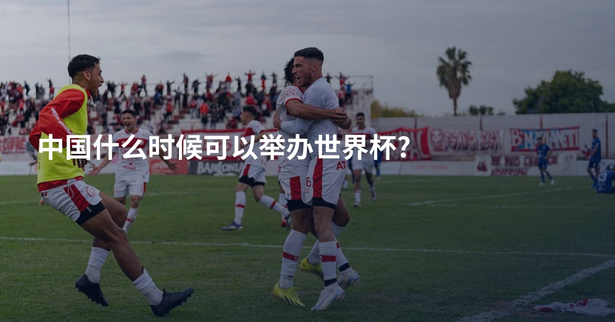 中国什么时候可以举办世界杯?