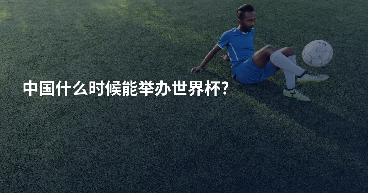 中国什么时候能举办世界杯?