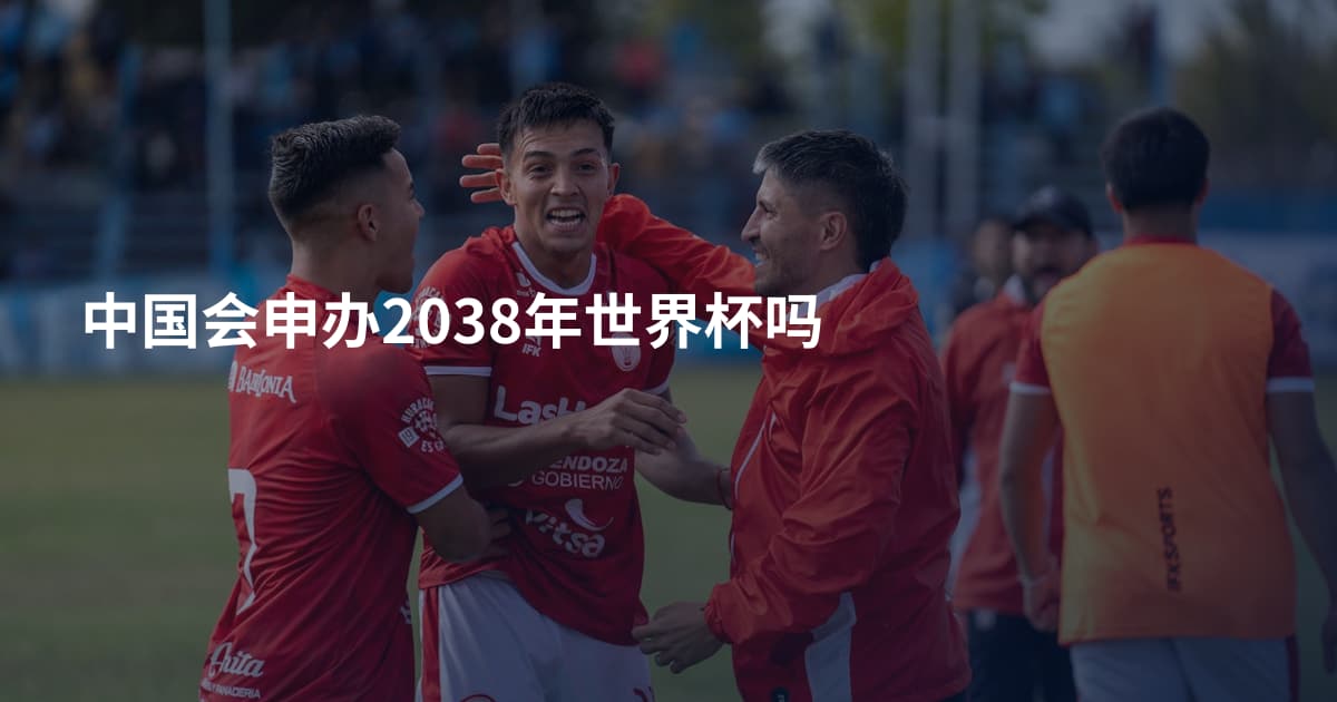 中国会申办2038年世界杯吗