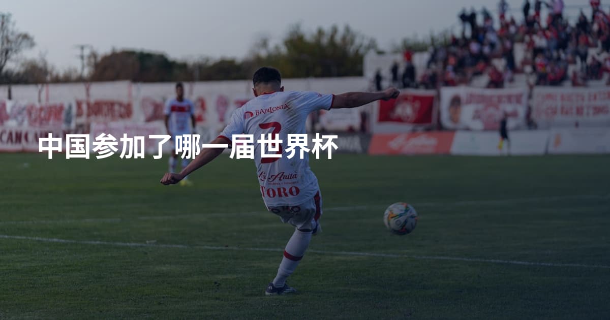 中国参加了哪一届世界杯