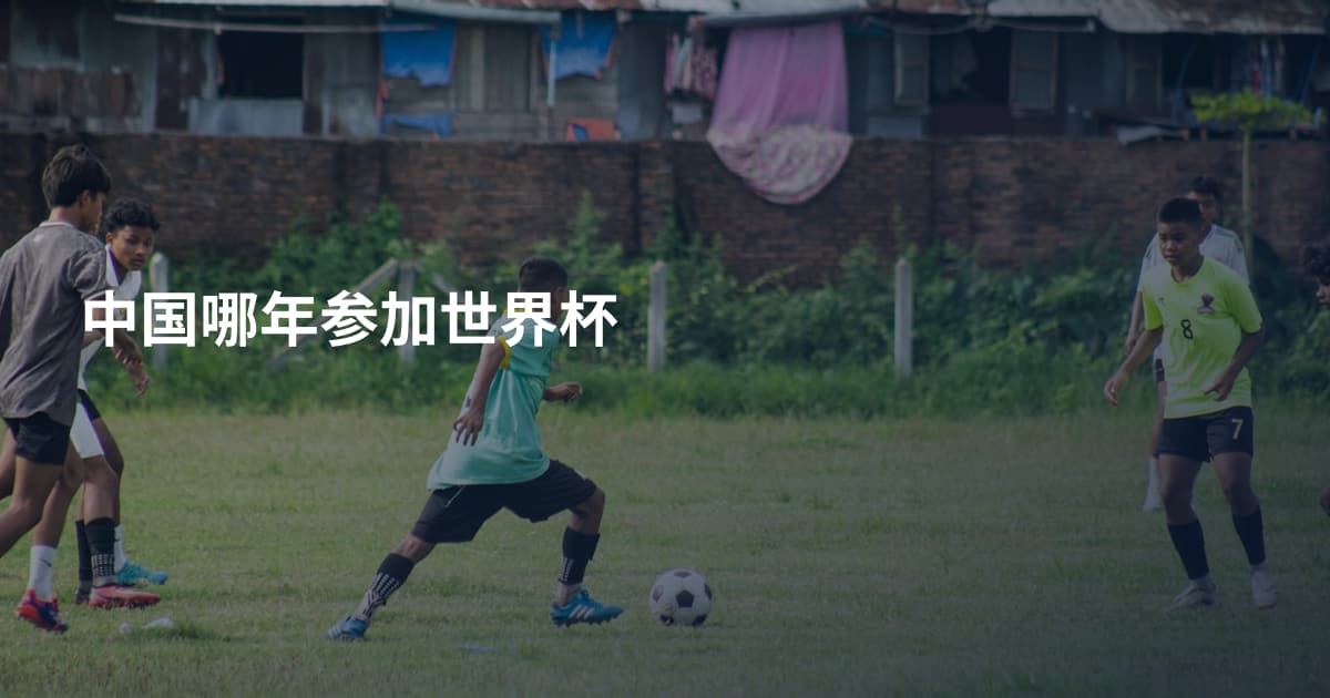 中国哪年参加世界杯