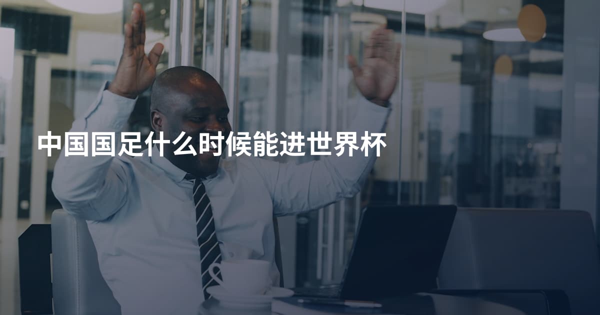 中国国足什么时候能进世界杯