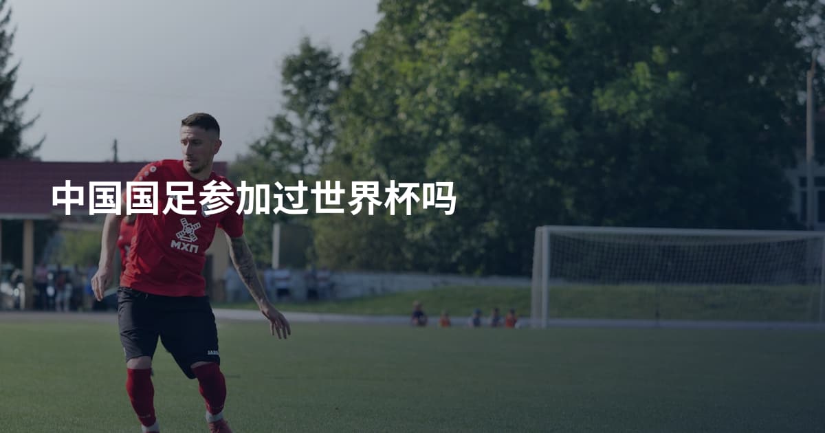 中国国足参加过世界杯吗